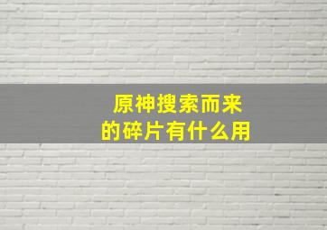 原神搜索而来的碎片有什么用