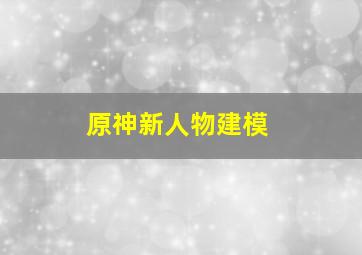 原神新人物建模