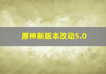 原神新版本改动5.0