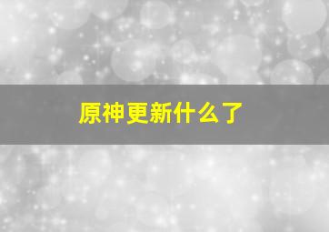 原神更新什么了