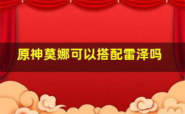 原神莫娜可以搭配雷泽吗