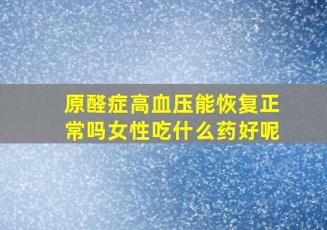 原醛症高血压能恢复正常吗女性吃什么药好呢