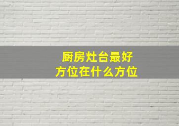 厨房灶台最好方位在什么方位