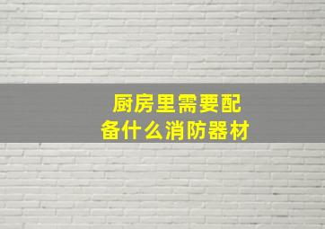 厨房里需要配备什么消防器材