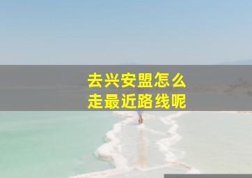 去兴安盟怎么走最近路线呢