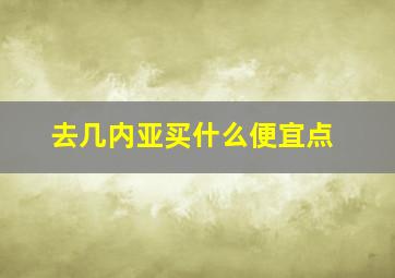 去几内亚买什么便宜点