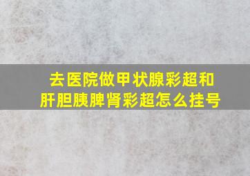 去医院做甲状腺彩超和肝胆胰脾肾彩超怎么挂号