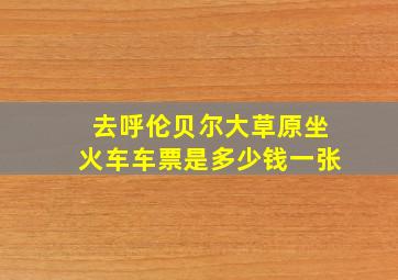 去呼伦贝尔大草原坐火车车票是多少钱一张