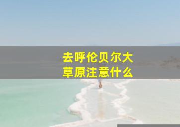 去呼伦贝尔大草原注意什么