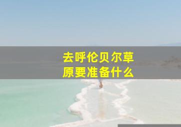 去呼伦贝尔草原要准备什么