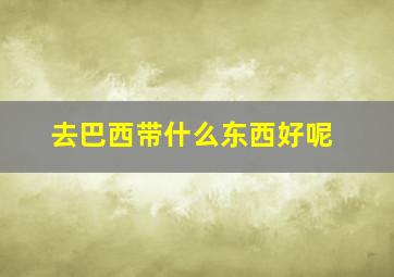 去巴西带什么东西好呢