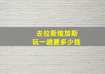 去拉斯维加斯玩一趟要多少钱