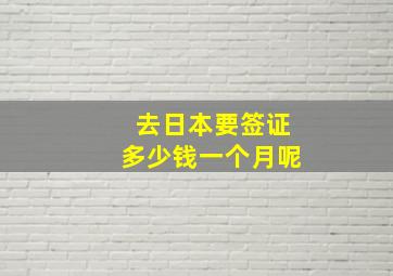 去日本要签证多少钱一个月呢