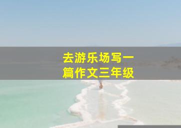 去游乐场写一篇作文三年级