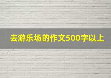 去游乐场的作文500字以上