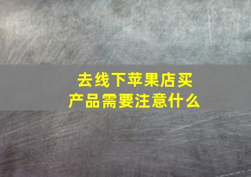 去线下苹果店买产品需要注意什么