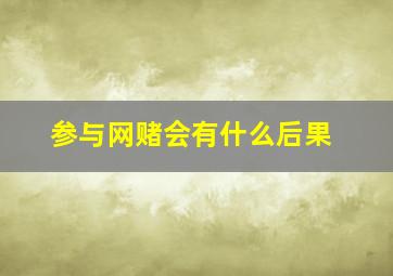 参与网赌会有什么后果