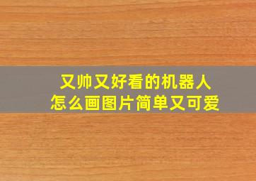 又帅又好看的机器人怎么画图片简单又可爱