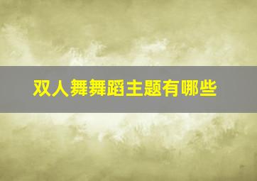 双人舞舞蹈主题有哪些