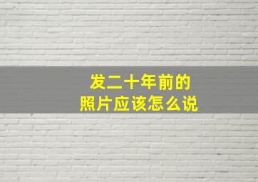 发二十年前的照片应该怎么说