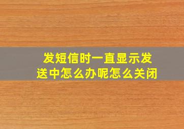 发短信时一直显示发送中怎么办呢怎么关闭