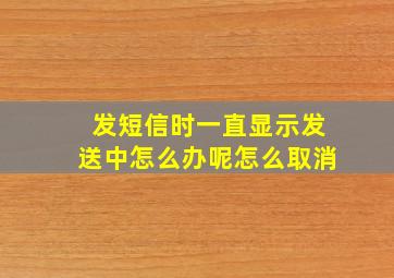 发短信时一直显示发送中怎么办呢怎么取消