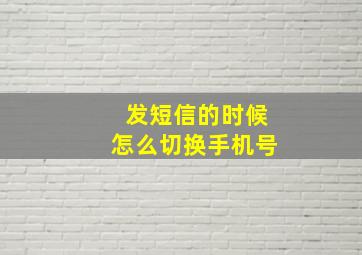 发短信的时候怎么切换手机号