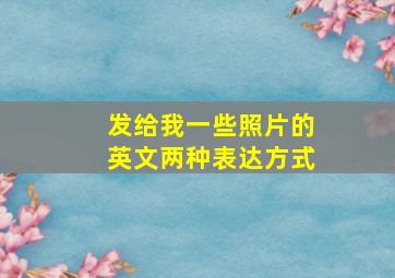 发给我一些照片的英文两种表达方式