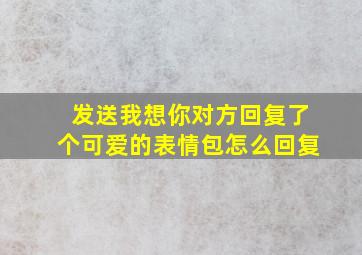 发送我想你对方回复了个可爱的表情包怎么回复