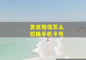 发送短信怎么切换手机卡号