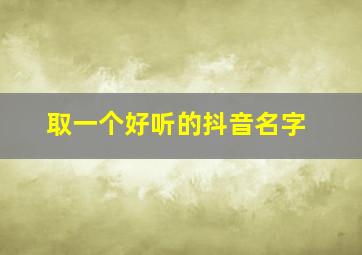 取一个好听的抖音名字