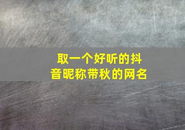 取一个好听的抖音昵称带秋的网名