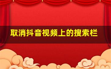 取消抖音视频上的搜索栏