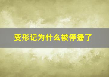 变形记为什么被停播了