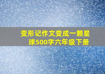 变形记作文变成一颗星球500字六年级下册