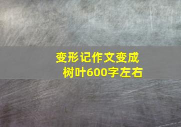 变形记作文变成树叶600字左右