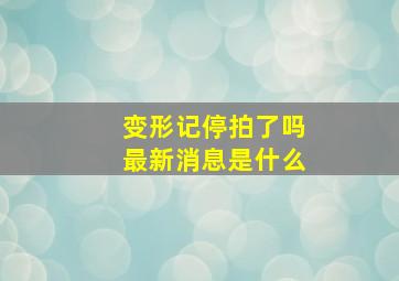 变形记停拍了吗最新消息是什么