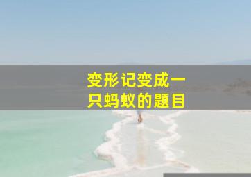 变形记变成一只蚂蚁的题目