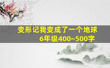 变形记我变成了一个地球6年级400~500字