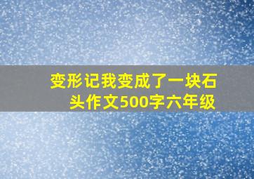 变形记我变成了一块石头作文500字六年级