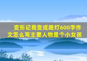 变形记我变成路灯600字作文怎么写主要人物是个小女孩