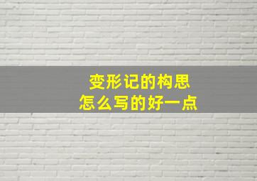 变形记的构思怎么写的好一点