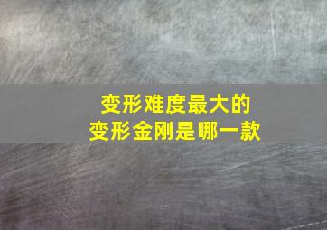 变形难度最大的变形金刚是哪一款