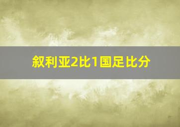 叙利亚2比1国足比分