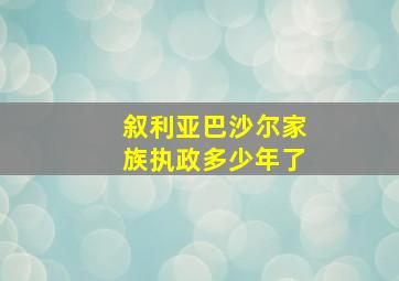 叙利亚巴沙尔家族执政多少年了