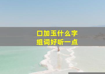 口加玉什么字组词好听一点