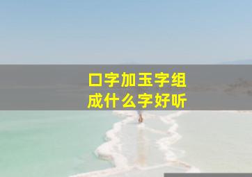 口字加玉字组成什么字好听