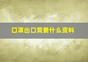 口罩出口需要什么资料