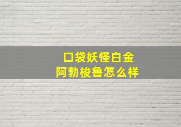 口袋妖怪白金阿勃梭鲁怎么样