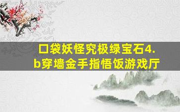 口袋妖怪究极绿宝石4.b穿墙金手指悟饭游戏厅